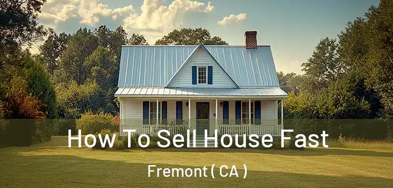  How To Sell House Fast Fremont ( CA )