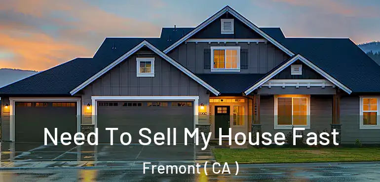  Need To Sell My House Fast Fremont ( CA )