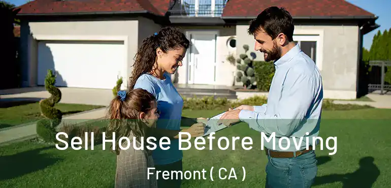  Sell House Before Moving Fremont ( CA )