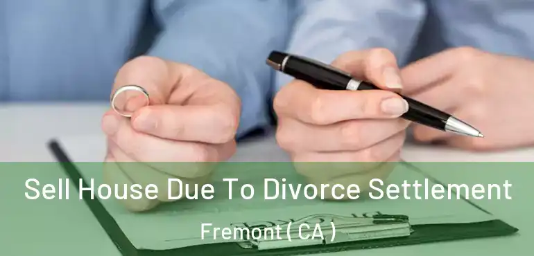  Sell House Due To Divorce Settlement Fremont ( CA )