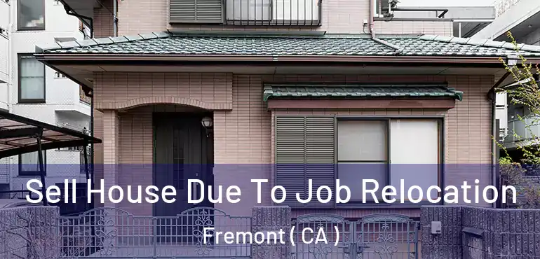 Sell House Due To Job Relocation Fremont ( CA )