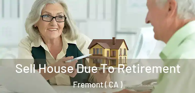  Sell House Due To Retirement Fremont ( CA )