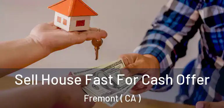  Sell House Fast For Cash Offer Fremont ( CA )