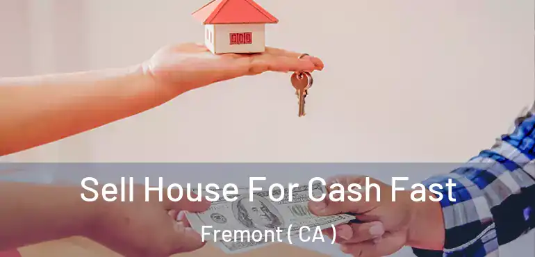  Sell House For Cash Fast Fremont ( CA )