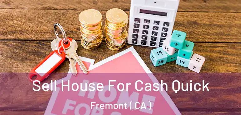  Sell House For Cash Quick Fremont ( CA )