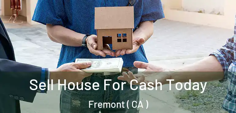  Sell House For Cash Today Fremont ( CA )