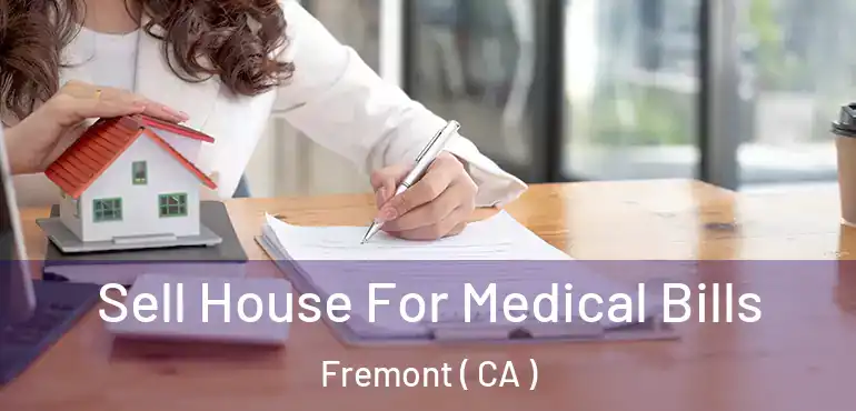  Sell House For Medical Bills Fremont ( CA )