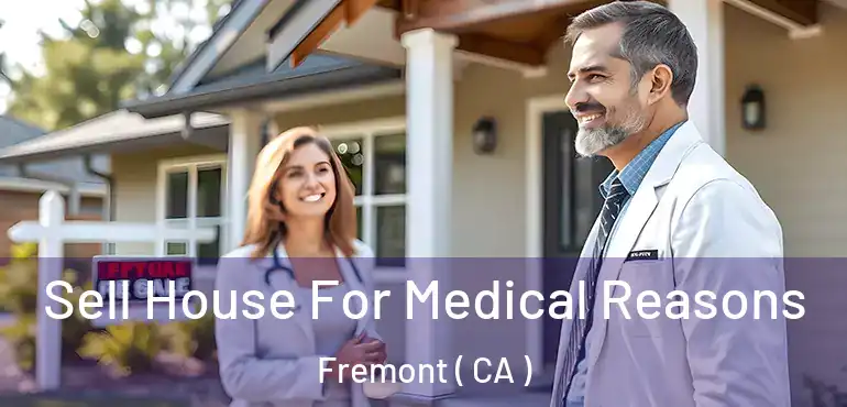  Sell House For Medical Reasons Fremont ( CA )