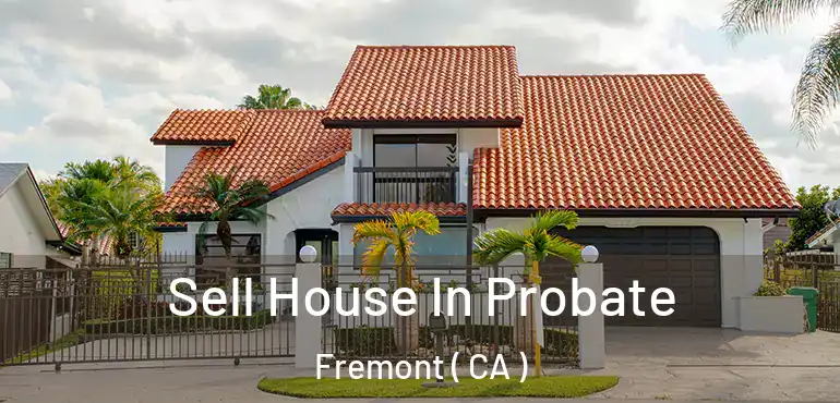  Sell House In Probate Fremont ( CA )