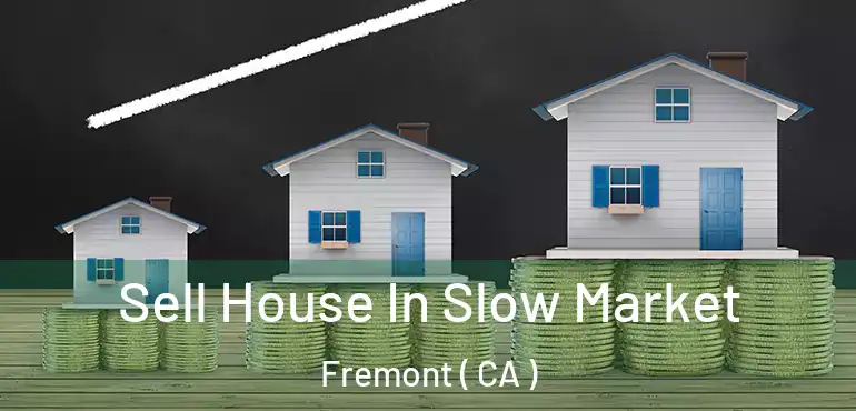  Sell House In Slow Market Fremont ( CA )