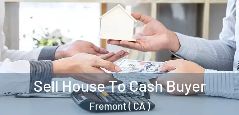  Sell House To Cash Buyer Fremont ( CA )