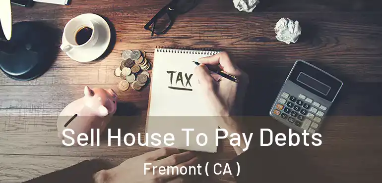  Sell House To Pay Debts Fremont ( CA )