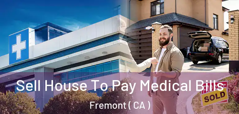  Sell House To Pay Medical Bills Fremont ( CA )
