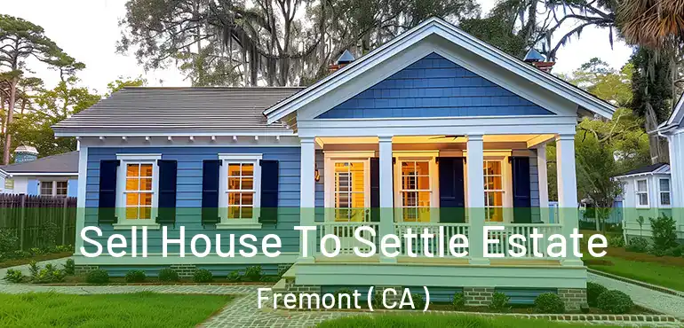  Sell House To Settle Estate Fremont ( CA )