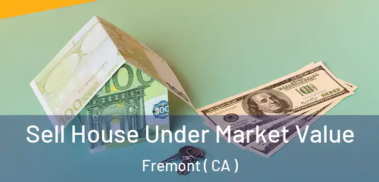  Sell House Under Market Value Fremont ( CA )
