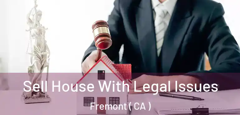  Sell House With Legal Issues Fremont ( CA )