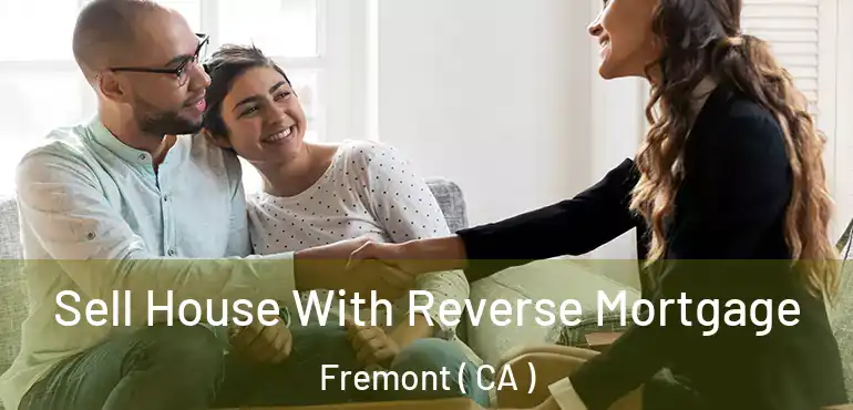  Sell House With Reverse Mortgage Fremont ( CA )