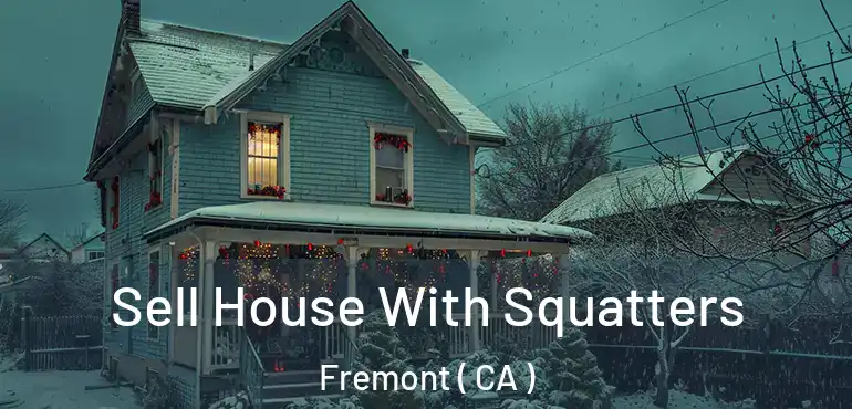  Sell House With Squatters Fremont ( CA )