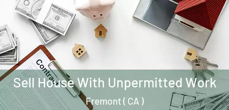  Sell House With Unpermitted Work Fremont ( CA )