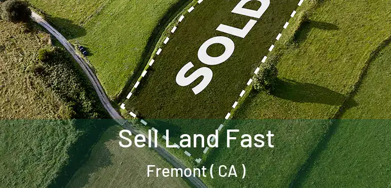  Sell Land Fast Fremont ( CA )